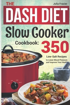 The DASH Diet Slow Cooker Cookbook: 350 Low-Salt Recipes to Lower Blood Pressure and Improve Your Health by Frazier, Julia