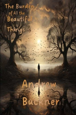 The Burden of All the Beautiful Things by Buckner, Andrew