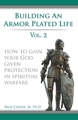 Building an armor plated life volume 2: How to use your God given protection in spiritual warfare by Carter, Rick, Jr.