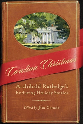 Carolina Christmas: Archibald Rutledge's Enduring Holiday Stories by Casada, Jim