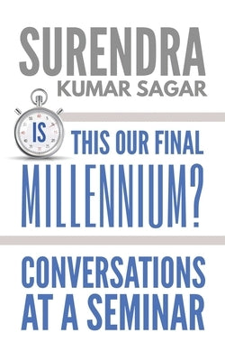 Is This Our Final Millennium?: Conversations at a Seminar by Surendra Kumar Sagar