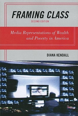 Framing Class: Media Representations of Wealth and Poverty in America by Kendall, Diana