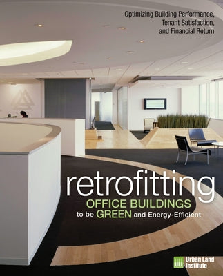 Retrofitting Office Buildings to Be Green and Energy-Efficient: Optimizing Building Performance, Tenant Satisfaction, and Financial Return by Tobias, Leanne