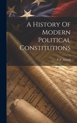 A History Of Modern Political Constitutions by Strong, Cf