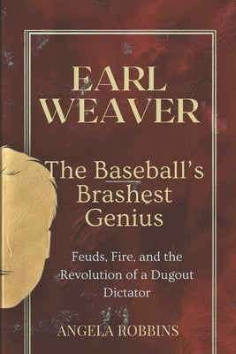 Earl Weaver: THE BASEBALL'S BRASHEST GENIUS: Feuds, Fire, and the Revolution of a Dugout Dictator by Robbins, Angela