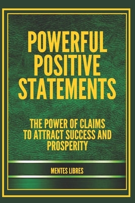 Powerful Positive Statements: The power of claims to attract success and prosperity by Libres, Mentes