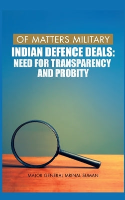 Of Matters Military: Indian Defence Deals (Need for Transparency and Probity): Need for Transparency and Probity by Suman, Mrinal