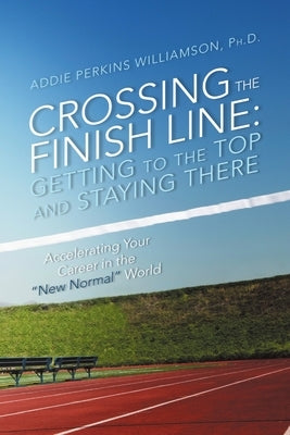 Crossing the Finish Line: Getting to the Top and Staying There by Williamson, Addie Perkins