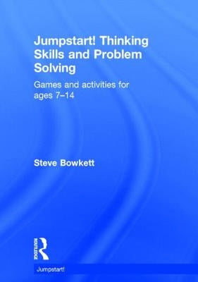 Jumpstart! Thinking Skills and Problem Solving: Games and Activities for Ages 7-14 by Bowkett, Steve