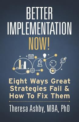 Better Implementation Now!: Eight Ways Great Strategies Fail and How to Fix Them by Ashby, Theresa