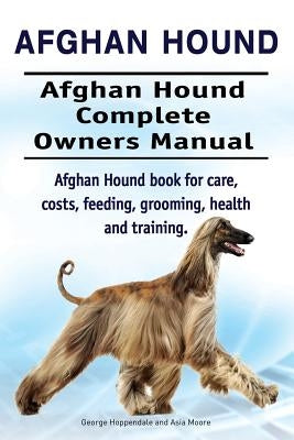 Afghan Hound. Afghan Hound Complete Owners Manual. Afghan Hound book for care, costs, feeding, grooming, health and training. by Moore, Asia