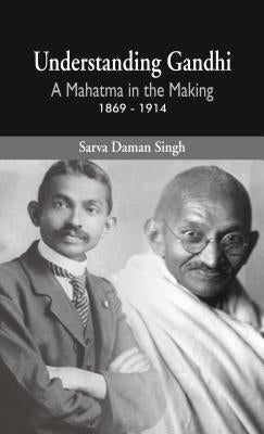 Understanding Gandhi: A Mahatma in Making 1869-1914 by Singh, Sarva Daman