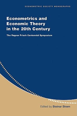 Econometrics and Economic Theory in the 20th Century: The Ragnar Frisch Centennial Symposium by Strøm, Steinar