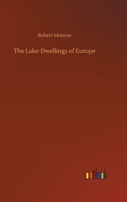 The Lake-Dwellings of Europe by Munroe, Robert