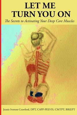 Let Me Turn You On: The Secrets to Activating Your Deep Core Muscles by Crawford, Jeanie