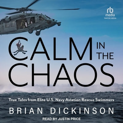 Calm in the Chaos: True Tales from Elite U.S. Navy Aviation Rescue Swimmers by Dickinson, Brian