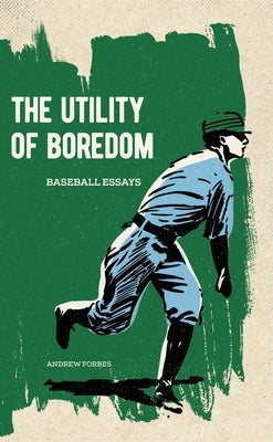 The Utility of Boredom: Baseball Essays by Forbes, Andrew