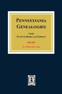 Pennsylvania Genealogies: Chiefly Scotch-Irish and German by Egle, William Henry