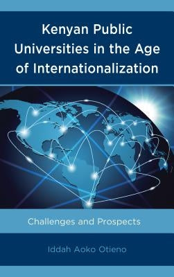 Kenyan Public Universities in the Age of Internationalization: Challenges and Prospects by Otieno, Iddah Aoko