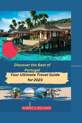 Discover the Best of Portugal: Your Ultimate Travel Guide for 2023 by Williams, Robert L.