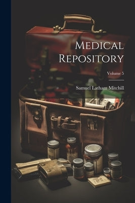 Medical Repository; Volume 5 by Mitchill, Samuel Latham
