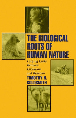 The Biological Roots of Human Nature: Forging Links Between Evolution and Behavior by Goldsmith, Timothy H.