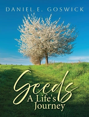 Seeds: A Life's Journey by Goswick, Daniel E.