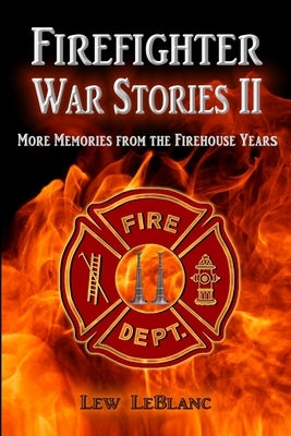 Firefighter War Stories II: More Memories from the Firehouse Years by LeBlanc, Lew