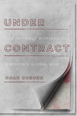 Under Contract: The Invisible Workers of America's Global War by Coburn, Noah