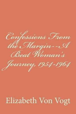 Confessions From the Margin--A Beat Woman's Journey, 1954-1964 by Von Vogt, Elizabeth