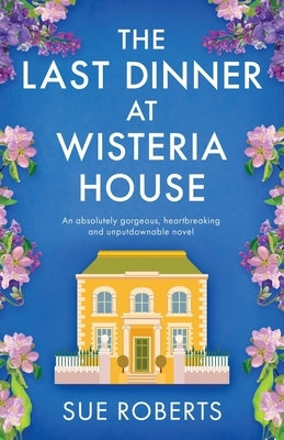 The Last Dinner at Wisteria House: An absolutely gorgeous, heartbreaking and unputdownable novel by Roberts, Sue