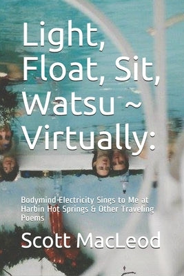 Light, Float, Sit, Watsu Virtually: : Bodymind Electricity Sings to Me at Harbin Hot Springs & Other Traveling Poems by MacLeod, Scott Gk, III