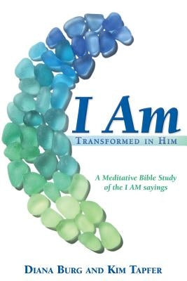 I Am: Transformed in Him: A Meditative Bible Study (All 12 Studies in One Volume) by Burg, Diana