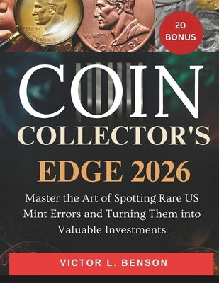 Coin Collector's Edge 2026: Master the Art of Spotting Rare US Mint Errors and Turning Them into Valuable Investments by L. Benson, Victor