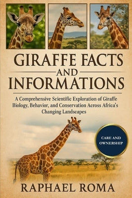 Giraffe Facts and Informations: A Comprehensive Scientific Exploration of Giraffe Biology, Behavior, and Conservation Across Africa's Changing Landsca by Roma, Raphael