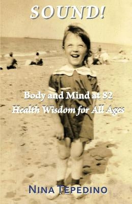 Sound! Body and Mind at 82: Health Wisdom for All Ages by Tepedino, Nina
