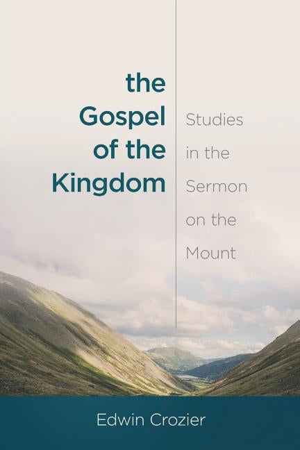 The Gospel of the Kingdom: Studies in the Sermon on the Mount by Crozier, Edwin