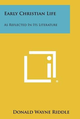 Early Christian Life: As Reflected In Its Literature by Riddle, Donald Wayne