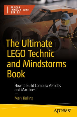 The Ultimate Lego Technic Book: How to Build Complex Vehicles and Machines by Rollins, Mark