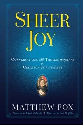 Sheer Joy: Conversations with Thomas Aquinas on Creation Spirituality by Fox, Matthew