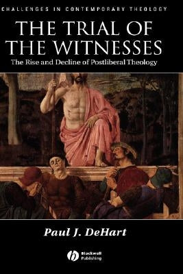 The Trial of the Witnesses: The Rise and Decline of Postliberal Theology by Dehart, Paul J.