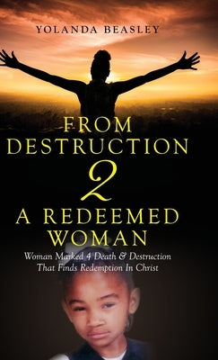 From Destruction 2 A Redeemed Woman: Woman Marked 4 Death & Destruction That Finds Redemption in Christ by Beasley, Yolanda