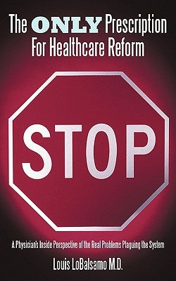 The Only Prescription For Healthcare Reform: A Physician's Inside Perspective of the Real Problems Plaguing the System by Lobalsamo, Louis