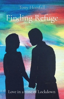 Finding Refuge: Love in a time of Lockdown by Horsfall, Tony