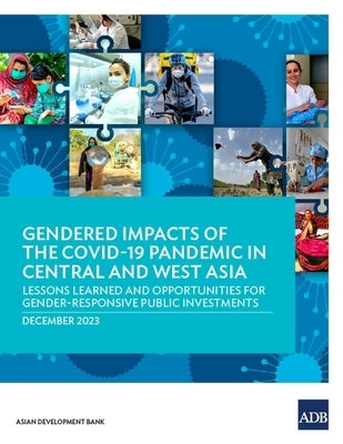 Gendered Impacts of the Covid-19 Pandemic in Central and West Asia: Lessons Learned and Opportunities for Gender-Responsive Public Investments by Asian Development Bank
