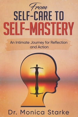 From Self-Care to Self-Mastery: An Intimate Journey for Reflection and Action by Starke, Monica Louisa