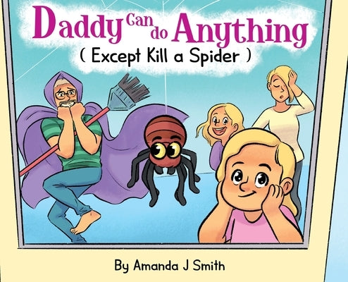 Daddy Can Do Anything (Except Kill a Spider) by Smith, Amanda J.