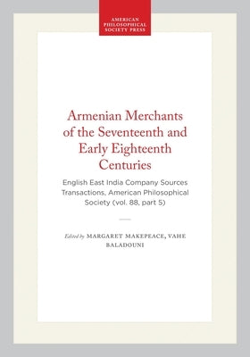 Armenian Merchants of the Seventeenth and Early Eighteenth Centuries: English East India Company Sources Transactions, American Philosophical Society by Makepeace, Margaret