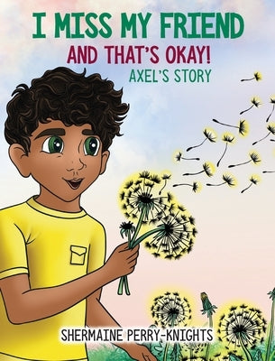 I Miss My Friend And That's Okay: An: Axe'sl: Axel's Story by Perry-Knights, Shermaine