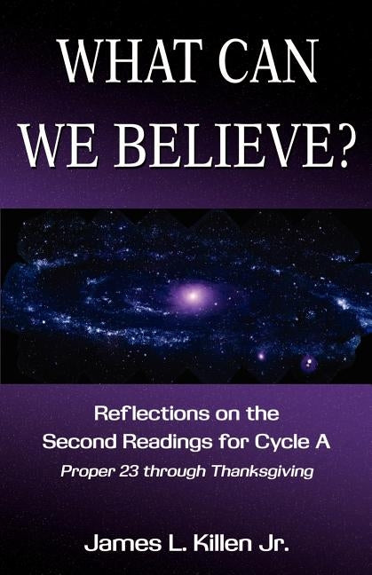 What Can We Believe? Reflections on the Second Readings for Cycle a Proper 23 Through Thanksgiving by Killen, James L.